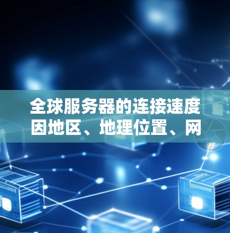 全球服务器的连接速度因地区、地理位置、网络架构、服务器数量、网络负载等多方面因素而有所不同。以下是一些主要的全球服务器连接速度的分布情况