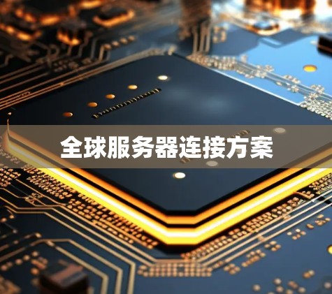全球服务器连接方案 全球服务器连接方案
