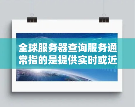 全球服务器查询服务通常指的是提供实时或近端服务器状态的网络服务,旨在帮助用户了解服务器的运行状态、性能、安全等信息。以下是关于这些服务的一些常见信息和用途 全球服务器查询服务通常指的是提供实时或近端服务器状态的网络服务,旨在帮助用户了解服务器的运行状态、性能、安全等信息。以下是关于这些服务的一些常见信息和用途