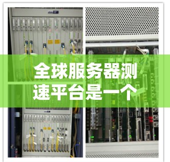 全球服务器测速平台是一个用于评估服务器性能的工具,帮助开发者和运维人员了解服务器在处理不同任务时的表现。以下是一些主要的全球服务器测速平台及其特点 全球服务器测速平台是一个用于评估服务器性能的工具,帮助开发者和运维人员了解服务器在处理不同任务时的表现。以下是一些主要的全球服务器测速平台及其特点