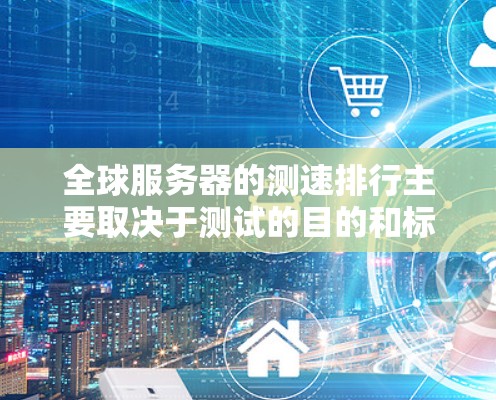 全球服务器的测速排行主要取决于测试的目的和标准。以下是一些常见的全球服务器测速排行指标和数据来源,供您参考 全球服务器的测速排行主要取决于测试的目的和标准。以下是一些常见的全球服务器测速排行指标和数据来源,供您参考