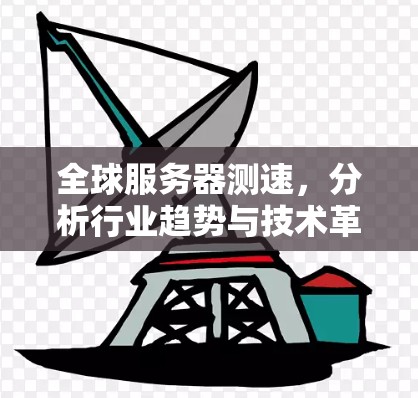 全球服务器测速，分析行业趋势与技术革新