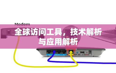 全球访问工具,技术解析与应用解析 全球访问工具,技术解析与应用解析