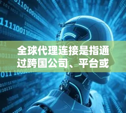 全球代理连接是指通过跨国公司、平台或合作伙伴将企业推广到全球市场的一种方式。这样的连接允许企业将产品或服务推广到不同的国家和地区，从而提高市场覆盖度和销售效果