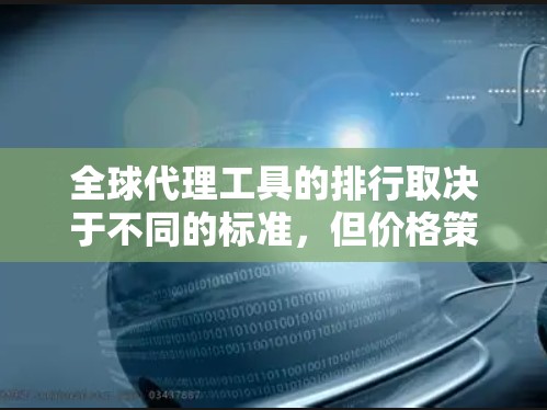 全球代理工具的排行取决于不同的标准,但价格策略工具在整体排名中占据重要地位。以下是一些全球代理工具的整理,结合了市场影响力、用户数量、用户满意度和行业影响力 全球代理工具的排行取决于不同的标准,但价格策略工具在整体排名中占据重要地位。以下是一些全球代理工具的整理,结合了市场影响力、用户数量、用户满意度和行业影响力
