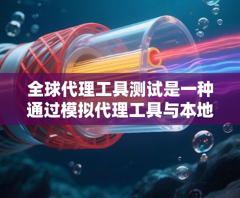 全球代理工具测试是一种通过模拟代理工具与本地服务器和测试服务器之间的交互来验证代理工具性能和正确性的测试方法。以下是详细的步骤指南