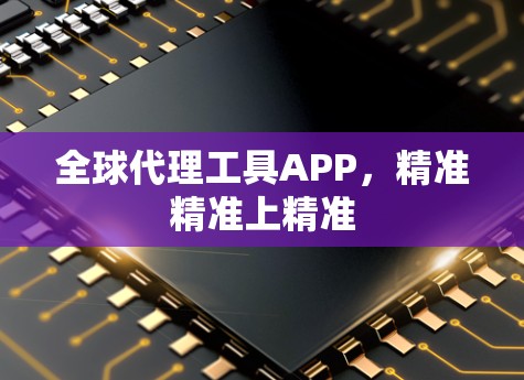 全球代理工具APP，精准精准上精准