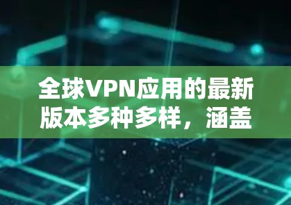 全球VPN应用的最新版本多种多样,涵盖了多种协议和安全措施,适用于不同设备和需求。以下是一些最受欢迎的全球VPN应用和工具,供你选择 全球VPN应用的最新版本多种多样,涵盖了多种协议和安全措施,适用于不同设备和需求。以下是一些最受欢迎的全球VPN应用和工具,供你选择