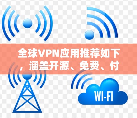 全球VPN应用推荐如下,涵盖开源、免费、付费和多设备连接的选项,适合不同需求的用户 全球VPN应用推荐如下,涵盖开源、免费、付费和多设备连接的选项,适合不同需求的用户