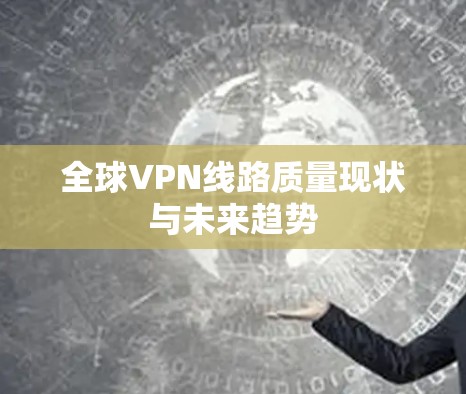 全球VPN线路质量现状与未来趋势 全球VPN线路质量现状与未来趋势