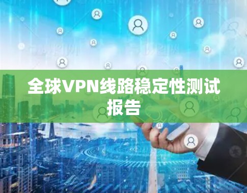 全球VPN线路稳定性测试报告 全球VPN线路稳定性测试报告