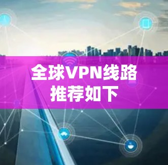 全球VPN线路推荐如下 全球VPN线路推荐如下