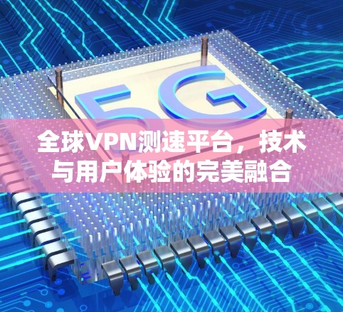 全球VPN测速平台，技术与用户体验的完美融合