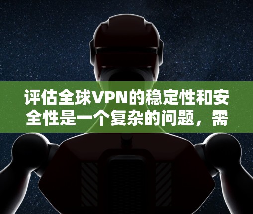 评估全球VPN的稳定性和安全性是一个复杂的问题,需要综合考虑多个因素。以下是一些关键点和评估要点 评估全球VPN的稳定性和安全性是一个复杂的问题,需要综合考虑多个因素。以下是一些关键点和评估要点