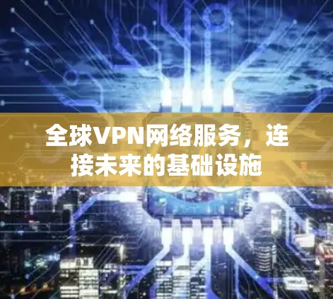 全球VPN网络服务，连接未来的基础设施