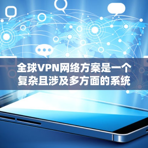 全球VPN网络方案是一个复杂且涉及多方面的系统，涉及技术、法律、安全和基础设施等多个方面的考量。以下是对该主题的分步解释