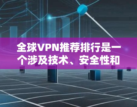 全球VPN推荐排行是一个涉及技术、安全性和用户需求的复杂问题。由于VPN服务 varies 根据平台、价格、安全性等，很难一概而论。不过，我可以提供一些通用的推荐和推荐平台，供你参考