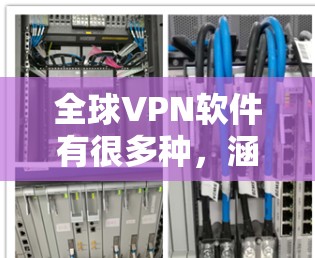全球VPN软件有很多种,涵盖了不同的功能和需求。以下是一些主要的全球VPN软件及其特点 全球VPN软件有很多种,涵盖了不同的功能和需求。以下是一些主要的全球VPN软件及其特点