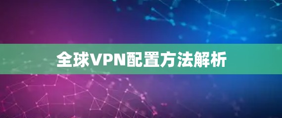 全球VPN配置方法解析 全球VPN配置方法解析