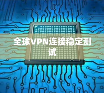 全球VPN连接稳定测试 全球VPN连接稳定测试