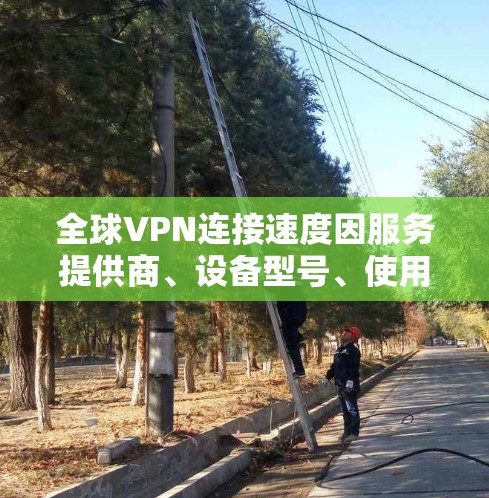 全球VPN连接速度因服务提供商、设备型号、使用时间和网络状况等因素而有所差异。以下是一些主要的全球VPN服务及其连接速度的排名,这些排名基于最新的数据和评估 全球VPN连接速度因服务提供商、设备型号、使用时间和网络状况等因素而有所差异。以下是一些主要的全球VPN服务及其连接速度的排名,这些排名基于最新的数据和评估
