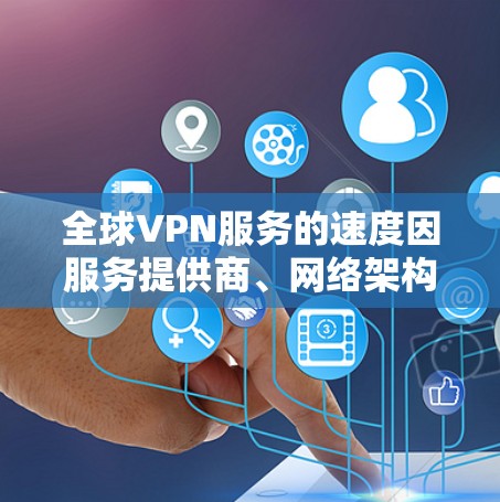 全球VPN服务的速度因服务提供商、网络架构、用户需求等因素而异。以下是比较全球VPN连接速度的步骤 全球VPN服务的速度因服务提供商、网络架构、用户需求等因素而异。以下是比较全球VPN连接速度的步骤