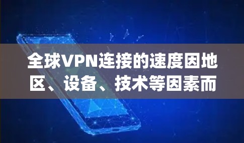 全球VPN连接的速度因地区、设备、技术等因素而异,没有统一的 fastest speed。以下是一步步的总结和信息收集过程,帮助您全面了解 VPN 的速度和相关因素 全球VPN连接的速度因地区、设备、技术等因素而异,没有统一的 fastest speed。以下是一步步的总结和信息收集过程,帮助您全面了解 VPN 的速度和相关因素