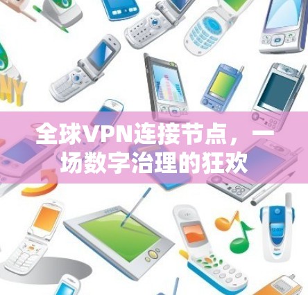 全球VPN连接节点,一场数字治理的狂欢 全球VPN连接节点,一场数字治理的狂欢