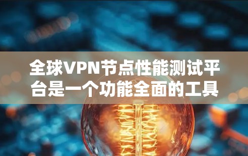 全球VPN节点性能测试平台是一个功能全面的工具，旨在帮助用户评估和优化VPN节点的性能。以下是关于这个平台的详细信息