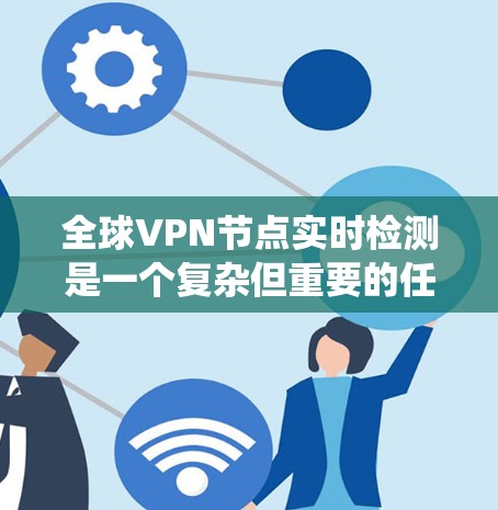 全球VPN节点实时检测是一个复杂但重要的任务，涉及多个方面的技术与策略。以下是对该问题的系统性解释