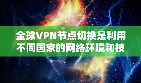 全球VPN节点切换是利用不同国家的网络环境和技术平台，允许在不接触对方的情况下进行通信的技术。以下是关于全球VPN节点切换的核心问题的详细分析