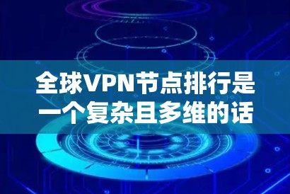 全球VPN节点排行是一个复杂且多维的话题，涉及技术、安全、用户体验等多个方面。以下是对该话题的分步解释和总结