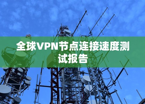 全球VPN节点连接速度测试报告