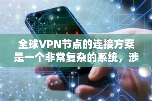 全球VPN节点的连接方案是一个非常复杂的系统，涉及到技术和安全的多方面考虑。以下是一个可能的全球VPN节点连接方案框架，供参考