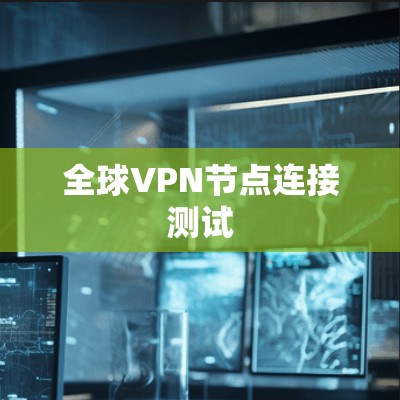 全球VPN节点连接测试 全球VPN节点连接测试