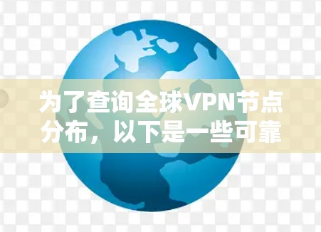 为了查询全球VPN节点分布，以下是一些可靠的工具和资源，您可以根据具体需求选择