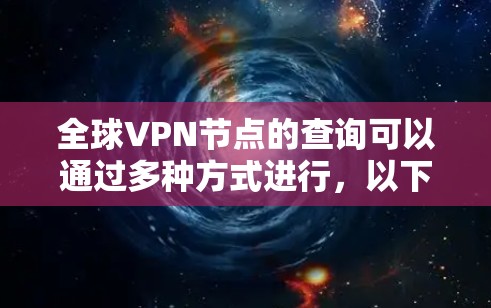 全球VPN节点的查询可以通过多种方式进行,以下是一些常见的方法和步骤 全球VPN节点的查询可以通过多种方式进行,以下是一些常见的方法和步骤