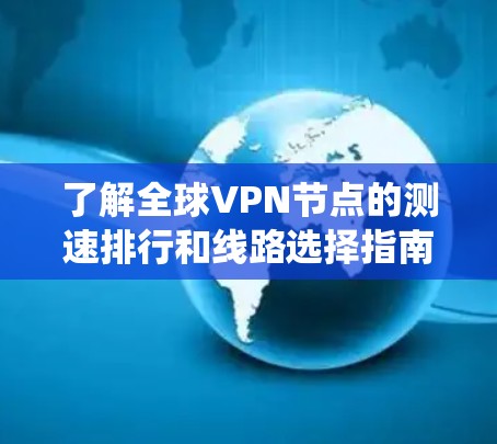 了解全球VPN节点的测速排行和线路选择指南是一个系统而实用的实践，以下是一步步的指南