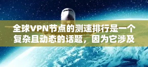 全球VPN节点的测速排行是一个复杂且动态的话题，因为它涉及多个因素，包括服务器性能、地理位置、网络稳定性以及加密技术。以下是一个基于当前信息整理的全球VPN服务器测速排行总结