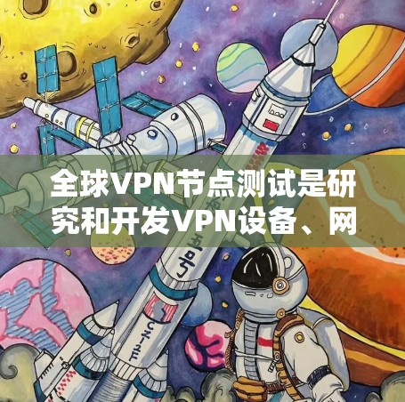 全球VPN节点测试是研究和开发VPN设备、网络安全防护和VPN协议的重要步骤。以下是一些关于全球VPN节点测试的建议和方法