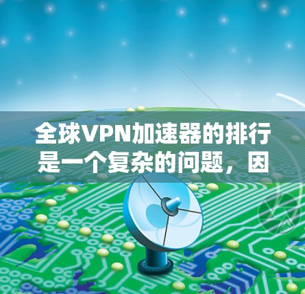 全球VPN加速器的排行是一个复杂的问题,因为它涉及到多个因素,如性能、安全性、用户评价和潜在问题。以下是对全球主要VPN加速器的综合评价和排名,参考了多个因素 全球VPN加速器的排行是一个复杂的问题,因为它涉及到多个因素,如性能、安全性、用户评价和潜在问题。以下是对全球主要VPN加速器的综合评价和排名,参考了多个因素