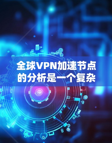 全球VPN加速节点的分析是一个复杂而动态的过程,涉及技术、经济、法律、政策等多个方面。以下是对全球VPN加速节点的分析和总结 全球VPN加速节点的分析是一个复杂而动态的过程,涉及技术、经济、法律、政策等多个方面。以下是对全球VPN加速节点的分析和总结