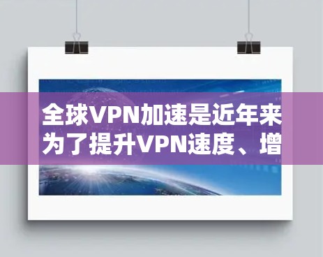 全球VPN加速是近年来为了提升VPN速度、增强安全性而提出的技术手段。以下是关于全球VPN加速的一些关键点和建议 全球VPN加速是近年来为了提升VPN速度、增强安全性而提出的技术手段。以下是关于全球VPN加速的一些关键点和建议
