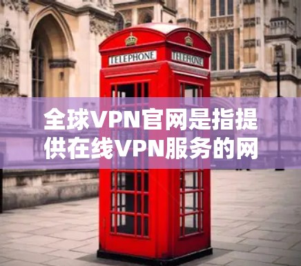 全球VPN官网是指提供在线VPN服务的网站,这些网站允许用户在网上访问加密的视频、文件或其他内容,以实现VPN功能。以下是几个主要的全球VPN官网 全球VPN官网是指提供在线VPN服务的网站,这些网站允许用户在网上访问加密的视频、文件或其他内容,以实现VPN功能。以下是几个主要的全球VPN官网