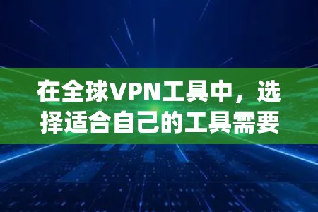 在全球VPN工具中，选择适合自己的工具需要综合考虑多个因素，包括需求、技术基础、用户评价、country 的安全标准以及社区支持。以下是对全球主要VPN工具的简要总结和推荐