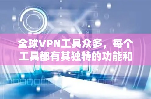 全球VPN工具众多，每个工具都有其独特的功能和特点。选择合适的工具需要根据个人需求、技术水平和对内容的访问习惯来决定。以下是一些推荐的全球VPN工具，涵盖了流媒体控制、网络管理及API访问等多种功能