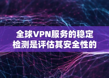 全球VPN服务的稳定检测是评估其安全性的重要环节。以下是一些常用的检测方法和步骤，帮助您评估和监控全球VPN服务的稳定性