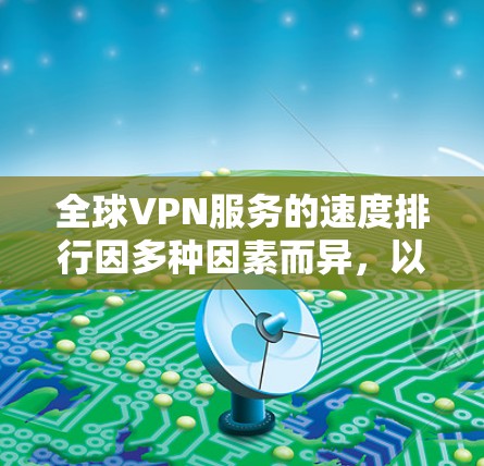全球VPN服务的速度排行因多种因素而异,以下是对主要 VPN 提供者和地区速度的综合评价 全球VPN服务的速度排行因多种因素而异,以下是对主要 VPN 提供者和地区速度的综合评价