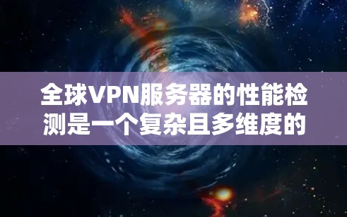 全球VPN服务器的性能检测是一个复杂且多维度的问题,因为这些服务器需要在各种网络环境中运行,并且需要考虑到多种因素。以下是一些常见的方法和步骤,帮助您进行性能检测和评估 全球VPN服务器的性能检测是一个复杂且多维度的问题,因为这些服务器需要在各种网络环境中运行,并且需要考虑到多种因素。以下是一些常见的方法和步骤,帮助您进行性能检测和评估