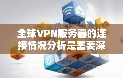 全球VPN服务器的连接情况分析是需要深入研究的领域，涉及到技术、安全、性能等多个方面。以下是一些关键点和分析方向